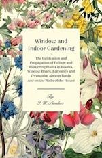 Window and Indoor Gardening - The Cultivation and Propagation of Foliage and Flowering Plants in Rooms, Window Boxes, Balconies and Verandahs; also on Roofs, and on the Walls of the House