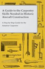 Guide to the Carpentry Skills Needed in Historic Aircraft Construction - A Step by Step Guide for the Amateur Carpenter