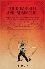Dumb-Bell and Indian Club, Explaining the Uses to Which they May be Put, with Numerous Illustrations of the Various Movements - Also a Treatise on the Muscular Advantages Derived from These Exercises