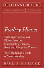Poultry Houses - With Instructions and Illustrations on Constructing Houses, Runs and Coops for Poultry - The Handyman's Book of Woodworking