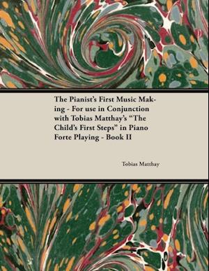 Pianist's First Music Making - For use in Conjunction with Tobias Matthay's 'The Child's First Steps' in Piano Forte Playing - Book II