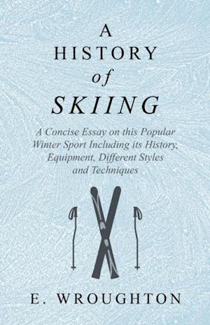 History of Skiing - A Concise Essay on this Popular Winter Sport Including its History, Equipment, Different Styles and Techniques