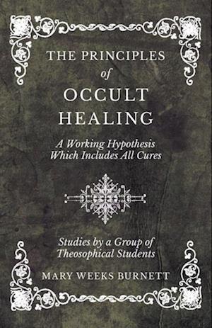 Principles of Occult Healing - A Working Hypothesis Which Includes All Cures - Studies by a Group of Theosophical Students