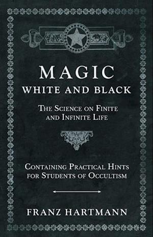 Magic, White and Black - The Science on Finite and Infinite Life - Containing Practical Hints for Students of Occultism