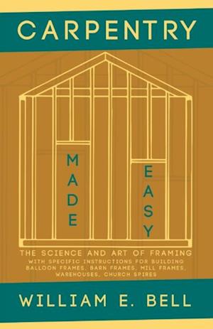 Carpentry Made Easy - The Science and Art of Framing  - With Specific Instructions for Building Balloon Frames, Barn Frames, Mill Frames, Warehouses, Church Spires