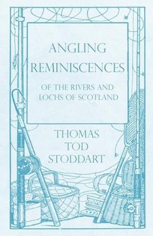 Angling Reminiscences - Of the Rivers and Lochs of Scotland