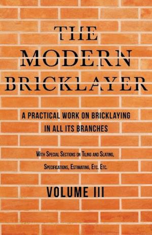 Modern Bricklayer - A Practical Work on Bricklaying in all its Branches - Volume III
