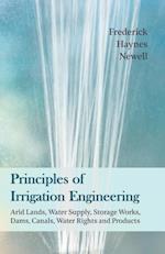 Principles of Irrigation Engineering a ' Arid Lands, Water Supply, Storage Works, Dams, Canals, Water Rights and Products