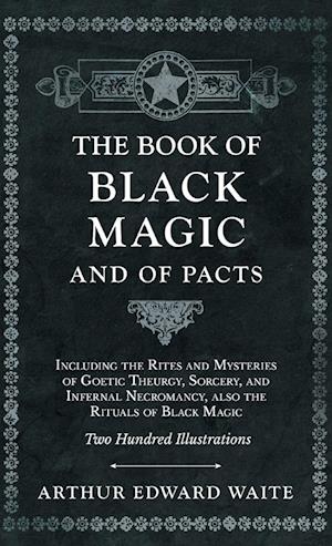 The Book of Black Magic and of Pacts;Including the Rites and Mysteries of Goetic Theurgy, Sorcery, and Infernal Necromancy, also the Rituals of Black Magic