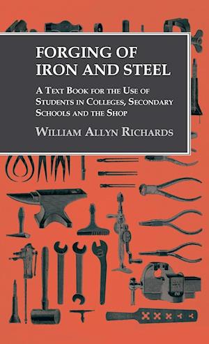 Forging of Iron and Steel - A Text Book for the Use of Students in Colleges, Secondary Schools and the Shop