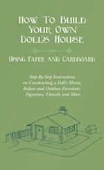 How To Build Your Own Doll's House, Using Paper and Cardboard. Step-By-Step Instructions on Constructing a Doll's House, Indoor and Outdoor Furniture,