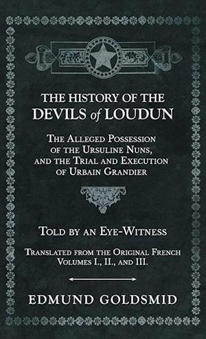 History of the Devils of Loudun - The Alleged Possession of the Ursuline Nuns, and the Trial and Execution of Urbain Grandier - Told by an Eye-Witness