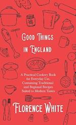 Good Things in England - A Practical Cookery Book for Everyday Use, Containing Traditional and Regional Recipes Suited to Modern Tastes 