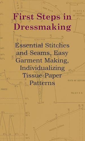 First Steps In Dressmaking - Essential Stitches And Seams, Easy Garment Making, Individualizing Tissue-Paper Patterns