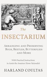 Insectarium - Collecting, Arranging and Preserving Bugs, Beetles, Butterflies and More - With Practical Instructions to Assist the Amateur Home Natura