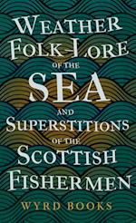 Weather Folk-Lore of the Sea and Superstitions of the Scottish Fishermen 