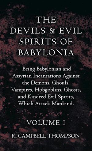 Devils And Evil Spirits Of Babylonia - Being Babylonian And Assyrian Incantations Against The Demons, Ghouls, Vampires, Hobgoblins, Ghosts, And Kindre