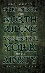 Goblindom in the North Riding of Yorkshire, York and the Ainsty (Folklore History Series) 