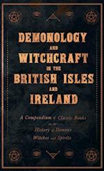 Demonology and Witchcraft in the British Isles and Ireland;A Compendium of Classic Books on the History of Demons, Witches and Spirits 