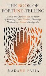 The Book of Fortune-Telling - How to Tell Character and the Future by Palmistry, Cards, Numbers, Phrenology, Handwriting, Dreams, Astrology, Etc 
