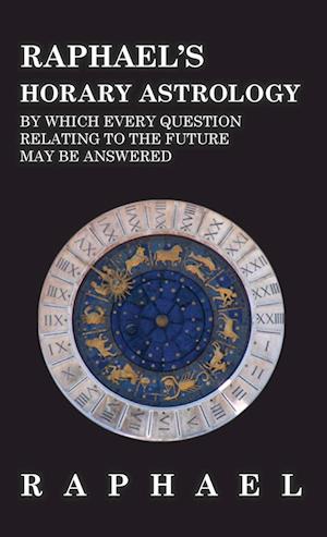 Raphael's Horary Astrology by which Every Question Relating to the Future May Be Answered