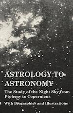 Astrology to Astronomy - The Study of the Night Sky from Ptolemy to Copernicus - With Biographies and Illustrations 