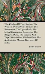 The Wisdom of the Hindus - The Wisdom of the Vedic Hymns, the Brabmanas, the Upanishads, the Maha Bharata And Ramayana, the Bhagavad Gita, the Vedanta