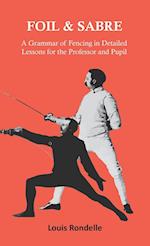 Foil and Sabre - A Grammar of Fencing in Detailed Lessons for the Professor and Pupil