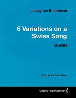 Ludwig Van Beethoven - 6 Variations on a Swiss Song - WoO 64 - A Score for Solo Piano