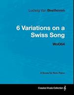 Ludwig Van Beethoven - 6 Variations on a Swiss Song - WoO 64 - A Score for Solo Piano