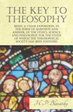 Key to Theosophy - Being a Clear Exposition, in the Form of Question and Answer, of the Ethics, Science, and Philosophy for the Study of Which the Theosophical Society Has Been Founded