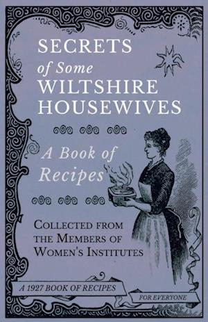 Secrets of Some Wiltshire Housewives - A Book of Recipes Collected from the Members of Women's Institutes