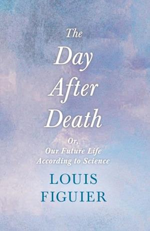 Day After Death - Or, Our Future Life According to Science