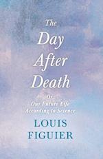 Day After Death - Or, Our Future Life According to Science