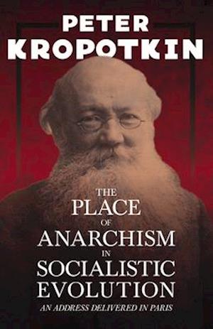 Place of Anarchism in Socialistic Evolution - An Address Delivered in Paris