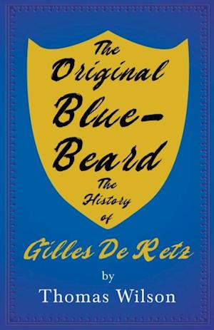 Original Blue-Beard - The History of Gilles De Retz