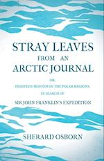 Stray Leaves from an Arctic Journal - or, Eighteen Months in the Polar Regions, in Search of Sir John Franklin's Expedition