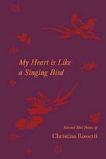 My Heart is Like a Singing Bird - Selected Bird Poems of Christina Rossetti
