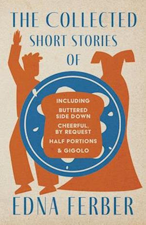 Collected Short Stories of Edna Ferber - Including Buttered Side Down, Cheerful - By Request, Half Portions, & Gigolo