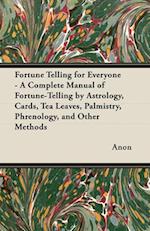 Fortune Telling for Everyone - A Complete Manual of Fortune-Telling by Astrology, Cards, Tea Leaves, Palmistry, Phrenology, and Other Methods