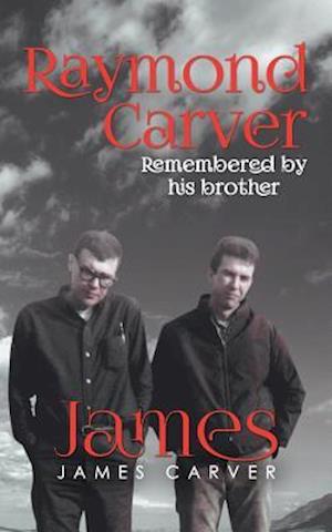 Raymond Carver Remembered by his brother James (Second Edition)