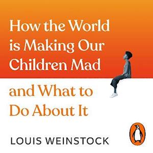 How the World is Making Our Children Mad and What to Do About It