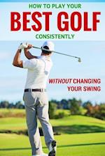 How to Play Your Best Golf Without Changing Your Swing