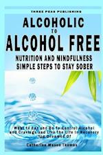 Alcoholic to Alcohol Free - Nutrition and Mindfulness Steps to Stay Sober