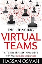 Influencing Virtual Teams: 17 Tactics That Get Things Done with Your Remote Employees 