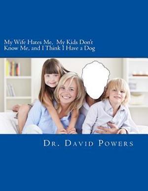 My Wife Hates Me, My Kids Don't Know Me, and I Think I Have a Dog