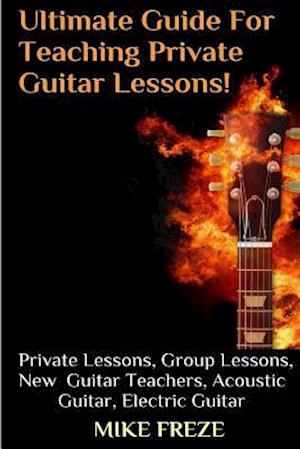 The Ultimate Guide for Teaching Private Guitar Lessons! a Guide for Guitar Teachers