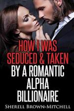 How I Was Seduced & Taken by a Romantic Alpha Billionaire