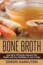 Bone Broth: Lose Up to 18 Pounds, Reverse Wrinkles and Improve Your Health in Just 3 Weeks 