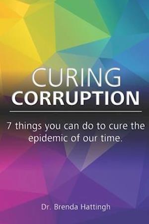 Curing Corruption. 7 Things you can do to cure the epidemic of our time.